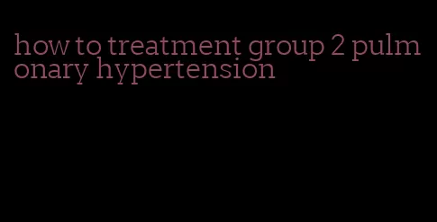 how to treatment group 2 pulmonary hypertension
