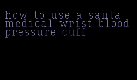 how to use a santa medical wrist blood pressure cuff
