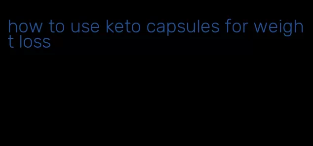 how to use keto capsules for weight loss