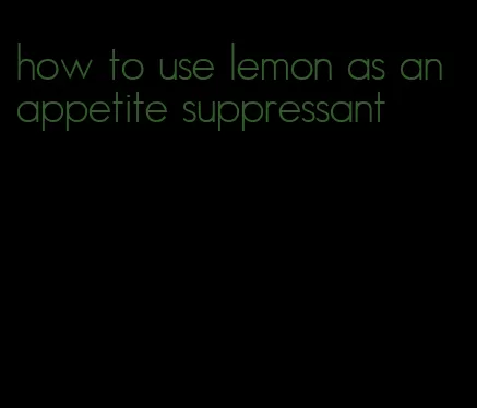 how to use lemon as an appetite suppressant