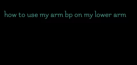 how to use my arm bp on my lower arm