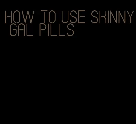 how to use skinny gal pills