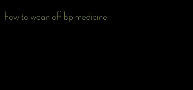 how to wean off bp medicine