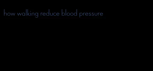 how walking reduce blood pressure