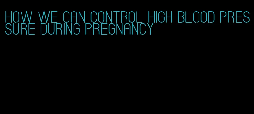 how we can control high blood pressure during pregnancy