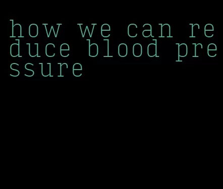 how we can reduce blood pressure