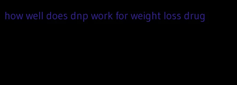 how well does dnp work for weight loss drug