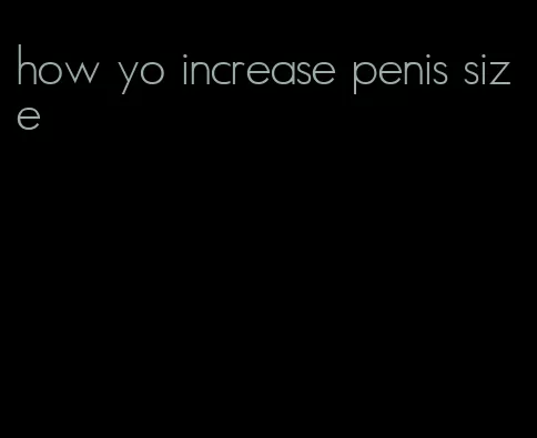 how yo increase penis size