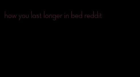 how you last longer in bed reddit