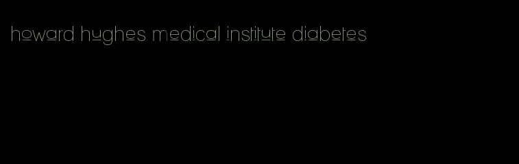howard hughes medical institute diabetes