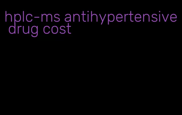 hplc-ms antihypertensive drug cost