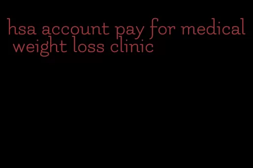 hsa account pay for medical weight loss clinic