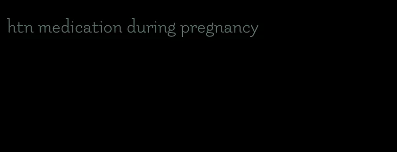 htn medication during pregnancy