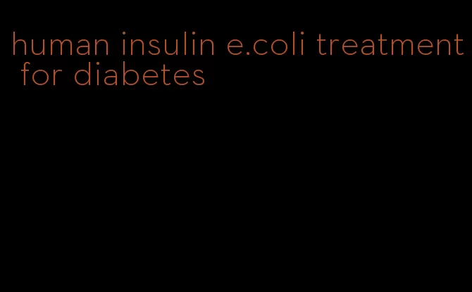 human insulin e.coli treatment for diabetes