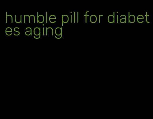 humble pill for diabetes aging