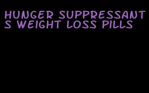 hunger suppressants weight loss pills