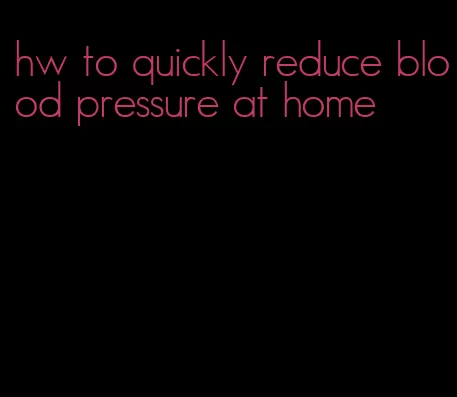 hw to quickly reduce blood pressure at home