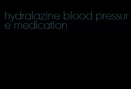 hydralazine blood pressure medication
