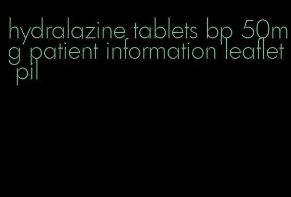 hydralazine tablets bp 50mg patient information leaflet pil