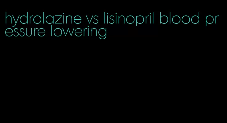 hydralazine vs lisinopril blood pressure lowering