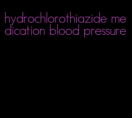 hydrochlorothiazide medication blood pressure