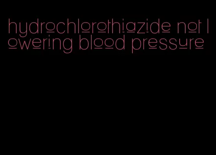 hydrochlorothiazide not lowering blood pressure