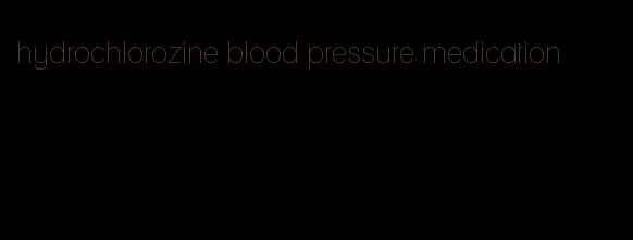 hydrochlorozine blood pressure medication