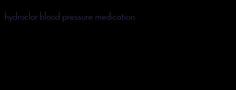 hydroclor blood pressure medication