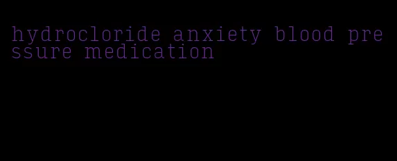 hydrocloride anxiety blood pressure medication