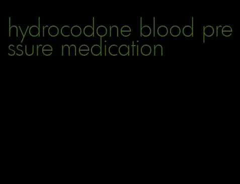 hydrocodone blood pressure medication