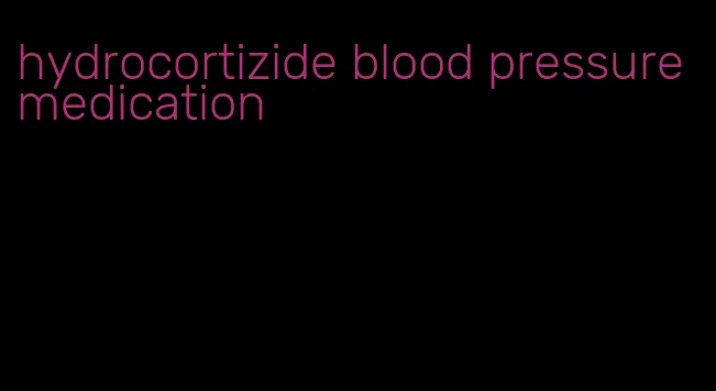 hydrocortizide blood pressure medication