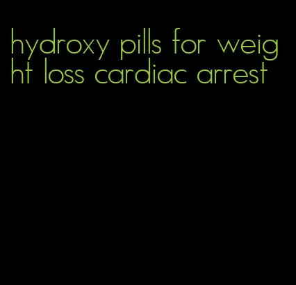 hydroxy pills for weight loss cardiac arrest