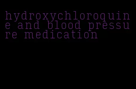 hydroxychloroquine and blood pressure medication