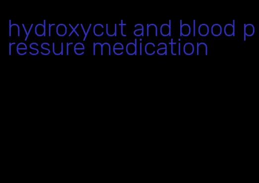 hydroxycut and blood pressure medication