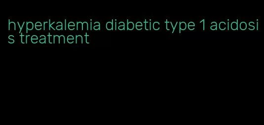 hyperkalemia diabetic type 1 acidosis treatment
