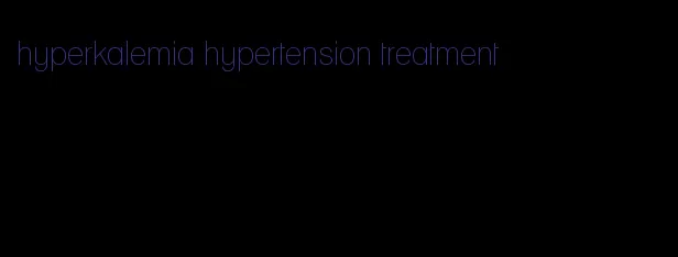 hyperkalemia hypertension treatment