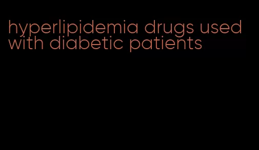 hyperlipidemia drugs used with diabetic patients