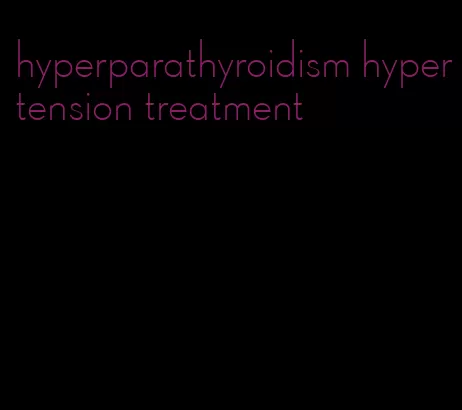 hyperparathyroidism hypertension treatment