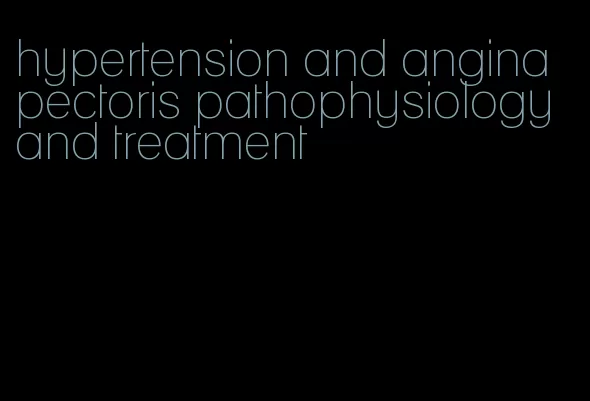 hypertension and angina pectoris pathophysiology and treatment