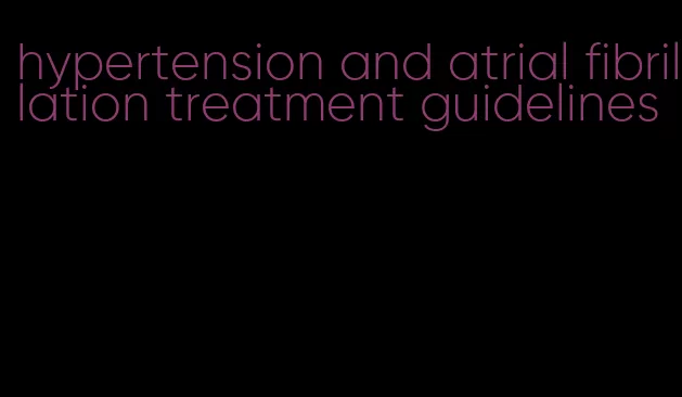 hypertension and atrial fibrillation treatment guidelines