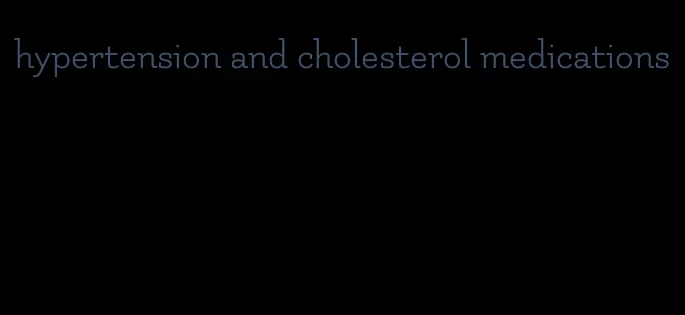 hypertension and cholesterol medications