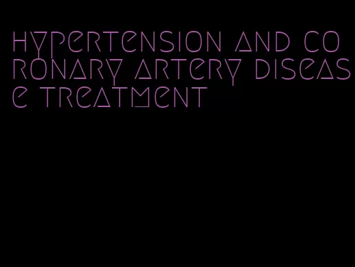 hypertension and coronary artery disease treatment