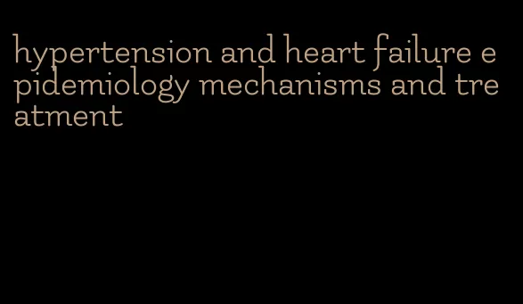 hypertension and heart failure epidemiology mechanisms and treatment