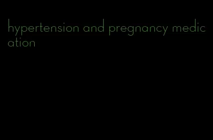 hypertension and pregnancy medication
