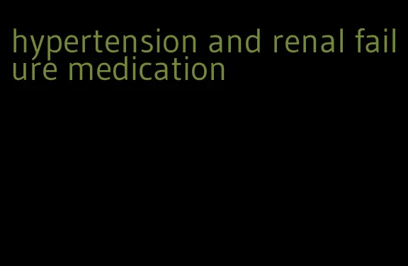 hypertension and renal failure medication