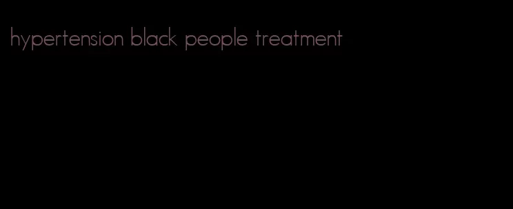 hypertension black people treatment