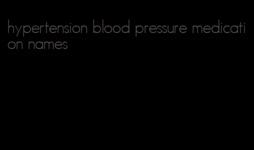 hypertension blood pressure medication names