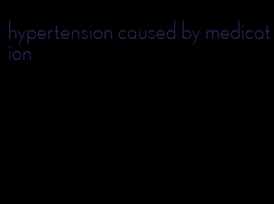 hypertension caused by medication