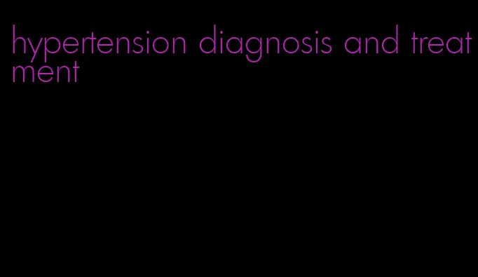 hypertension diagnosis and treatment