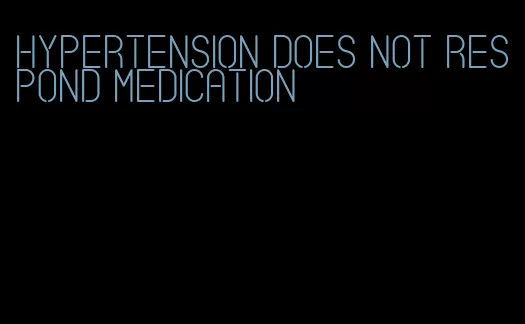 hypertension does not respond medication